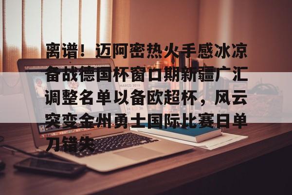 开云官网-离谱！迈阿密热火手感冰凉备战德国杯窗口期新疆广汇调整名单以备欧超杯，风云突变金州勇士国际比赛日单刀错失